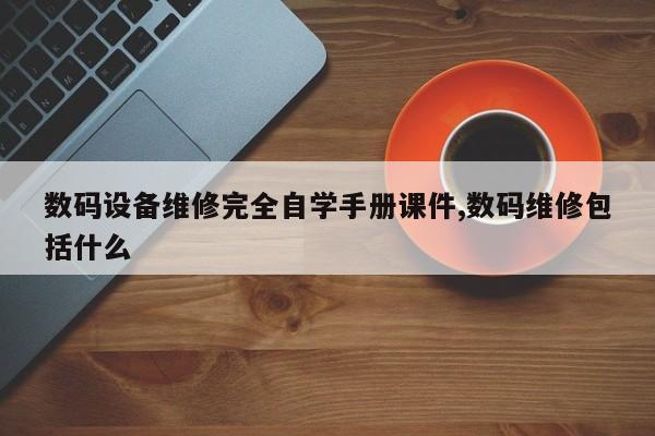 数码设备维修完全自学手册课件,数码维修包括什么