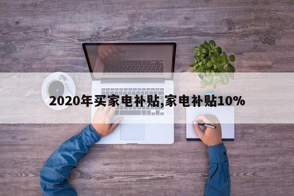 2020年买家电补贴,家电补贴10%