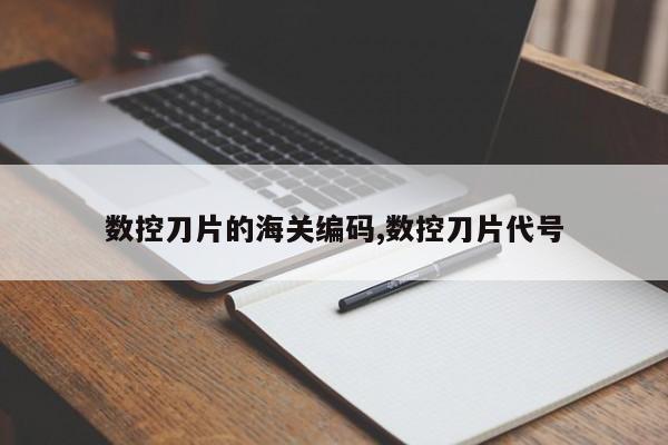 数控刀片的海关编码,数控刀片代号
