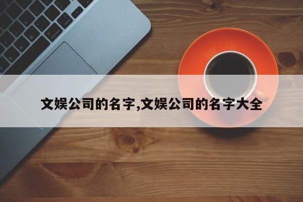 文娱公司的名字,文娱公司的名字大全