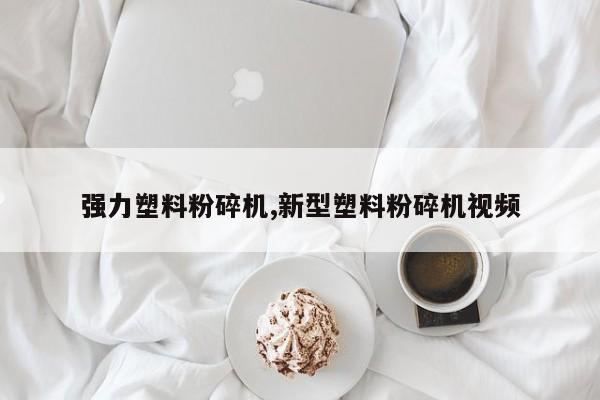 强力塑料粉碎机,新型塑料粉碎机视频